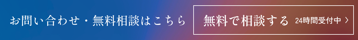 お問い合わせ・無料相談はこちら 無料で相談する 24時間受付中